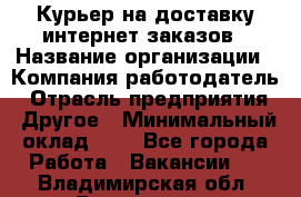 Курьер на доставку интернет заказов › Название организации ­ Компания-работодатель › Отрасль предприятия ­ Другое › Минимальный оклад ­ 1 - Все города Работа » Вакансии   . Владимирская обл.,Радужный г.